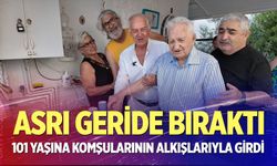Asrı geride bıraktı, 101 yaşına komşularının alkışlarıyla girdi