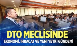 DTO Meclisinde ekonomi, ihracat ve yeni yetki gündemi