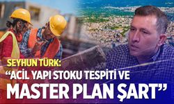 Seyhun Türk: “Acil yapı stoku tespiti ve master plan şart”