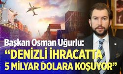 Başkan Osman Uğurlu: "Denizli İhracatta 5 Milyar Dolara Koşuyor"