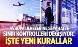 Avrupa ülkelerine seyahatte sınır kontrolleri değişiyor! İşte yeni kurallar