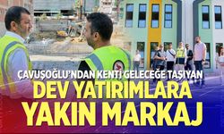 Çavuşoğlu’ndan kenti geleceğe taşıyan dev yatırımlara yakın markaj