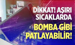 Dikkat! Aşırı sıcaklarda bomba gibi patlayabilir