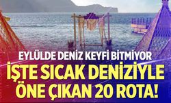 Eylülde deniz keyfi bitmiyor! İşte sıcak deniziyle öne çıkan 20 rota
