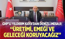CHP’li Yıldırım Kaya’dan Denizli mesajı: “Üretimi, emeği ve geleceği koruyacağız”