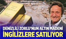 Denizlili sanayici Zorlu’nun altın madeni İngiliz şirkete satılıyor