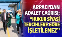 Arpacı’dan adalet çağrısı: “Hukuk siyasi tercihlere göre işletilemez”