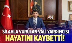 Silahla vurulan vali yardımcısı hayatını kaybetti