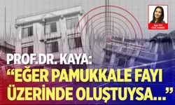 Prof.Dr. Kaya: “Eğer Pamukkale fayı üzerinde oluştuysa…”