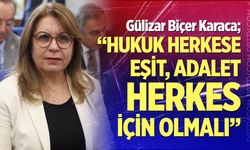 Gülizar Biçer Karaca; "Hukuk herkese eşit, adalet herkes için olmalı"