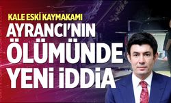 Kale Eski Kaymakamı Ayrancı'nın Ölümünde Yeni İddia