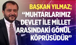 Başkan Yılmaz; “Muhtarlarımız devlet ile millet arasındaki gönül köprüsüdür”