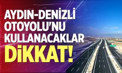 Aydın-Denizli Otoyolu'nu Kullanacaklar Dikkat!
