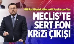 YENİ Parti Denizli Milletvekili Şeref Arpacı’dan Meclis’te Sert Fon Krizi Çıkışı