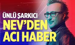 Şarkıcı Nev'den acı haber geldi!