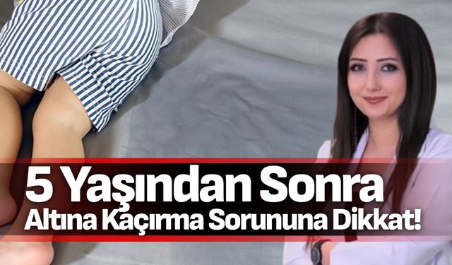 5 Yaşından Sonra Altına Kaçırma Sorununa Dikkat!