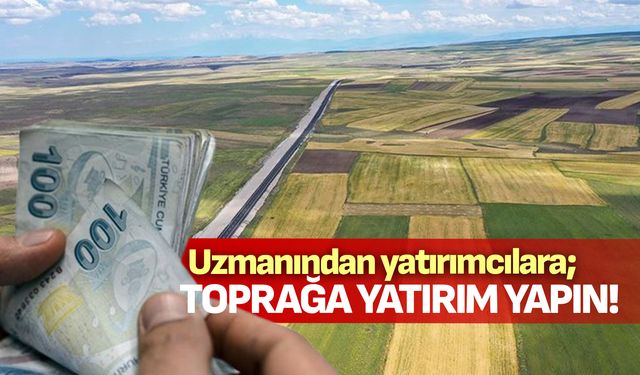 Uzmanından yatırımcılara; “Toprağa yatırım yapın!”