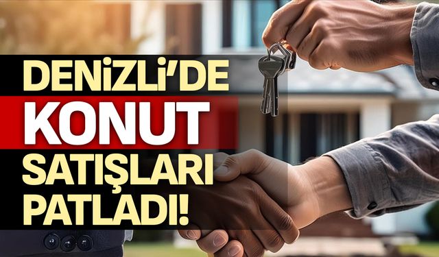 Denizli’de konut satışları patladı!