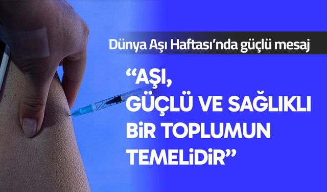 Dünya Aşı Haftası’nda güçlü mesaj: Aşı, güçlü ve sağlıklı bir toplumun temelidir