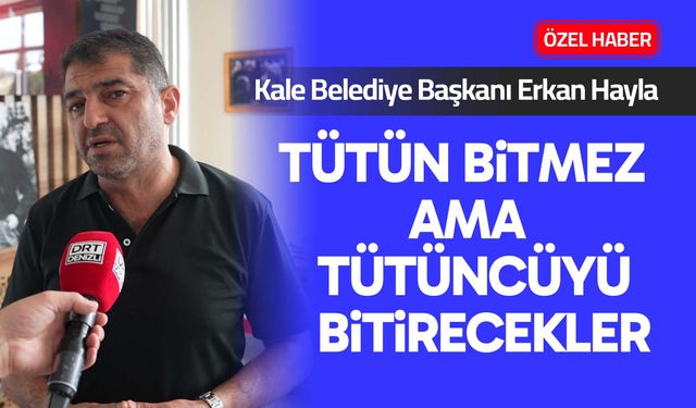 Başkan Hayla: Tütün bitmez ama tütüncüyü bitirecekler