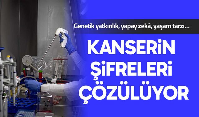 Kanserin şifreleri çözülüyor: Genetik yatkınlık, yapay zekâ, yaşam tarzı…
