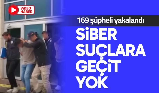 Siber suçlara geçit yok: 169 şüpheli yakalandı