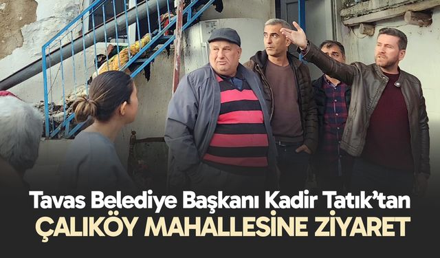 Tavas Belediye Başkanı Kadir Tatık’tan Çalıköy Mahallesine Ziyaret