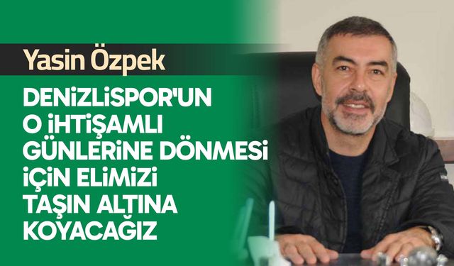Yasin Özpek: Denizlispor'un o ihtişamlı günlerine dönmesi için elimizi taşın altına koyacağız