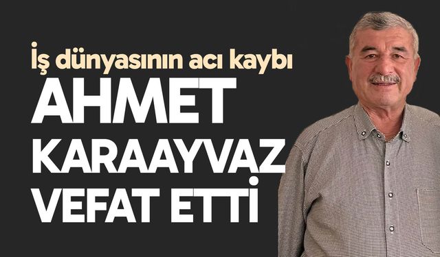 İş dünyasının acı kaybı; Ahmet Karaayvaz vefat etti