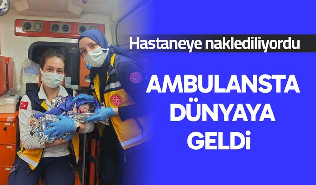 Dünyaya gözlerini ambulansta açtı