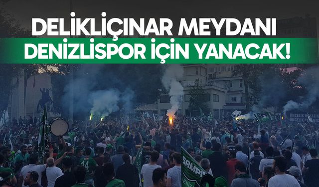 Delikliçınar Meydanı Denizlispor için yanacak!