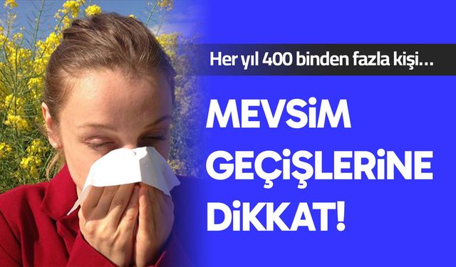 Mevsim geçişlerine dikkat!: Her yıl 400 binden fazla kişi…