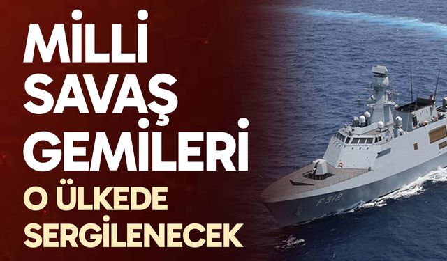 Milli savaş gemileri ve İHA'lar o ülkede sergilenecek