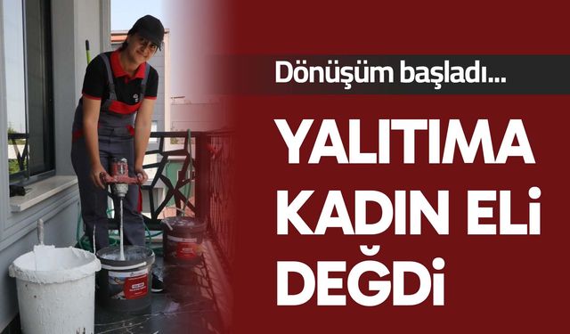 Yalıtıma kadın eli değdi: Dönüşüm başladı