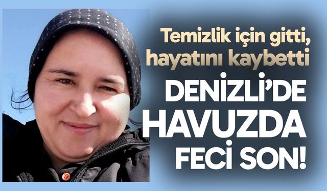 Denizli’de havuzda feci son; Temizlik için gitti, hayatını kaybetti!