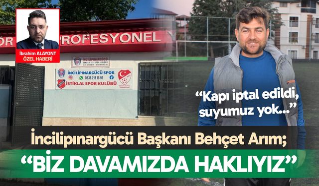 İncilipınargücü Başkanı Behçet Arım; “Biz davamızda haklıyız…”