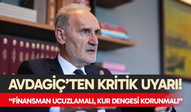 Avdagiç’ten Kritik Uyarı: “Finansman Ucuzlamalı, Kur Dengesi Korunmalı”