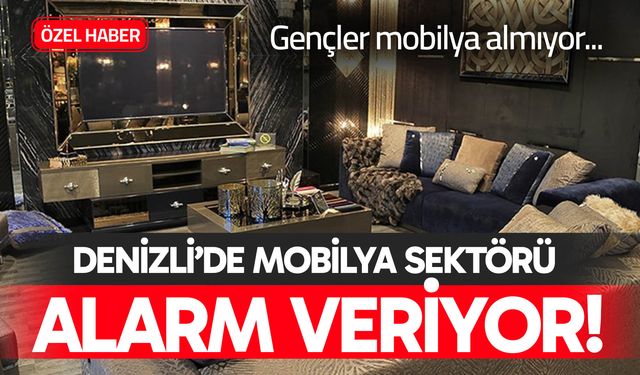 Denizli’de mobilya sektörü alarm veriyor!