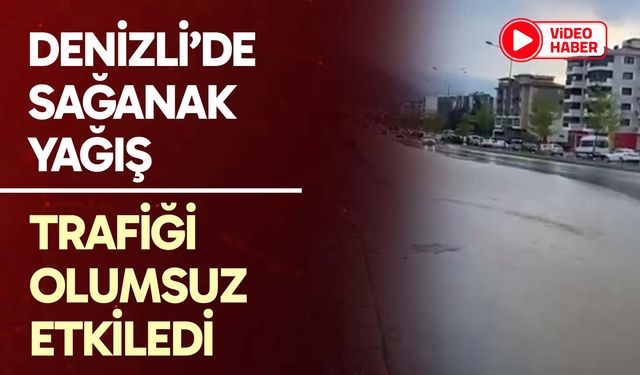 Denizli'de sağanak yağış trafiği olumsuz etkiledi