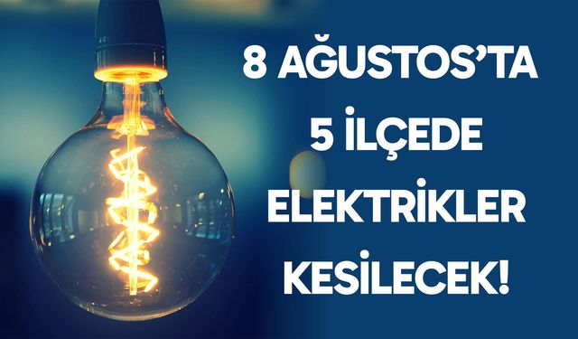 5 İlçede elektrikler kesilecek! 8 Ağustos 2025