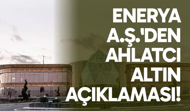 Enerya A.Ş.'den Ahlatcı altın açıklaması!