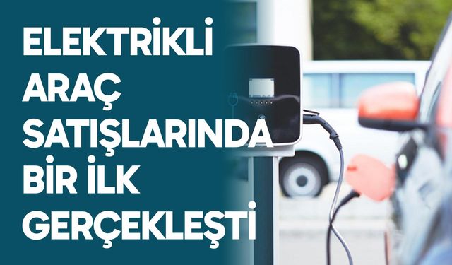 Elektrikli araç satışlarında bir ilk gerçekleşti