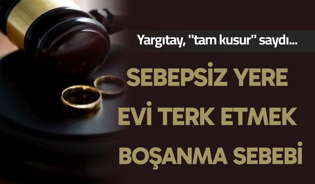 Sebepsiz yere evi terk etmek boşanma sebebi