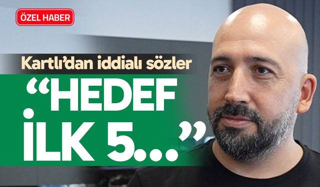 Kartlı’dan iddialı sözler; “Hedef ilk 5…”