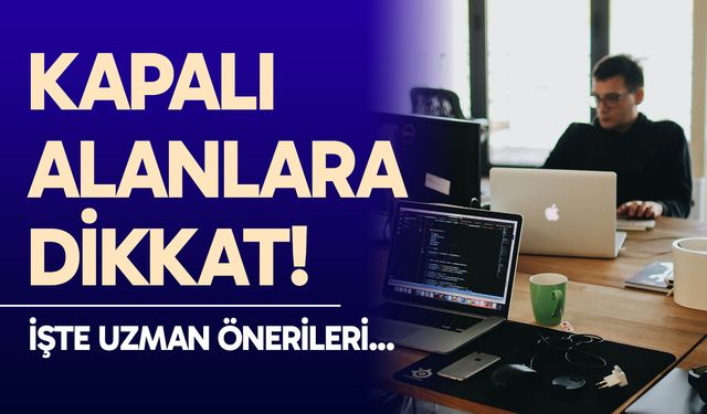 Kapalı alanlara dikkat!