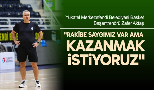 Zafer Aktaş: "Rakibe saygımız var ama kazanmak istiyoruz"