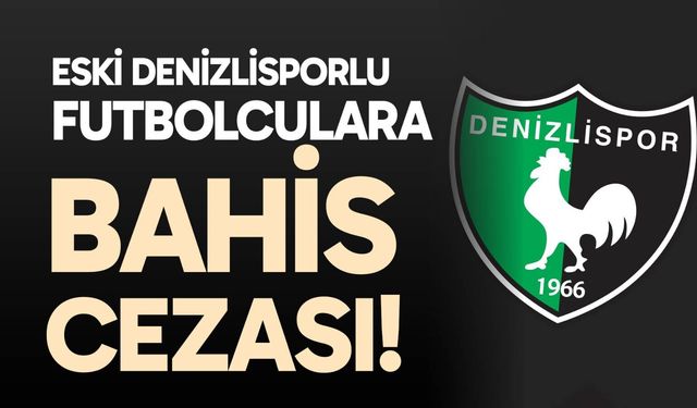 Eski Denizlisporlu futbolculara bahis cezası!