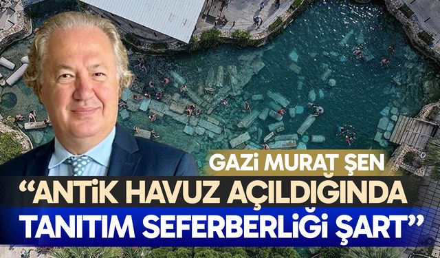 Şen: “Antik havuz açıldığında tanıtım seferberliği şart”