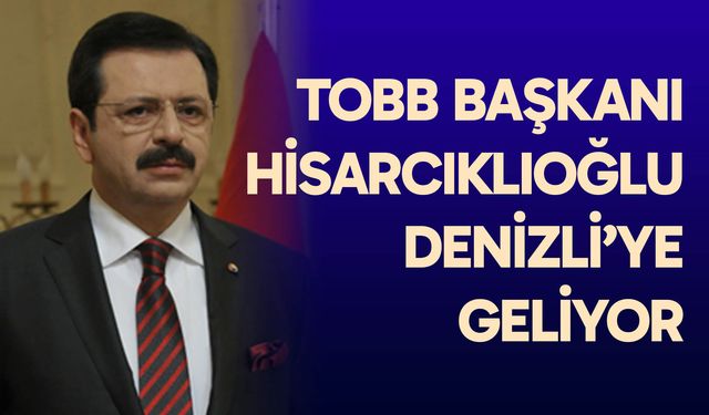 TOBB Başkanı Hisarcıklıoğlu Denizli’ye geliyor