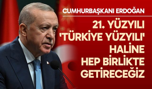 Cumhurbaşkanı Erdoğan: 21. yüzyılı 'Türkiye Yüzyılı' haline hep birlikte getireceğiz